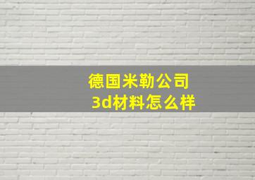 德国米勒公司3d材料怎么样