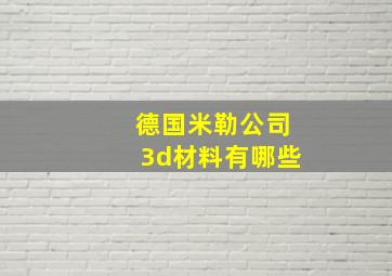 德国米勒公司3d材料有哪些