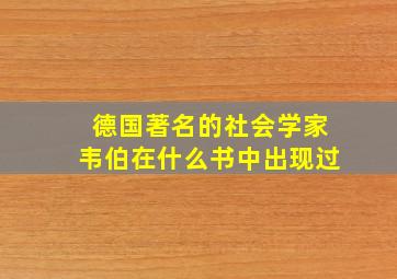 德国著名的社会学家韦伯在什么书中出现过