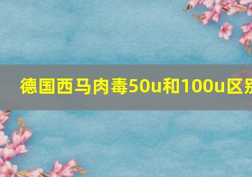 德国西马肉毒50u和100u区别