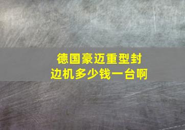 德国豪迈重型封边机多少钱一台啊