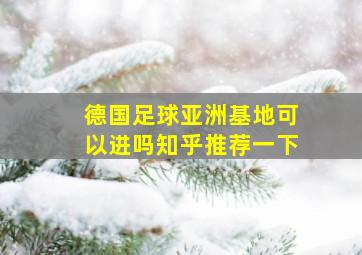 德国足球亚洲基地可以进吗知乎推荐一下