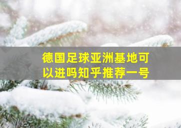 德国足球亚洲基地可以进吗知乎推荐一号