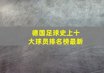 德国足球史上十大球员排名榜最新