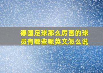 德国足球那么厉害的球员有哪些呢英文怎么说