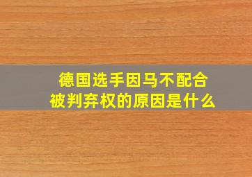 德国选手因马不配合被判弃权的原因是什么