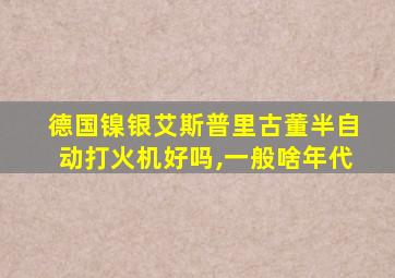 德国镍银艾斯普里古董半自动打火机好吗,一般啥年代