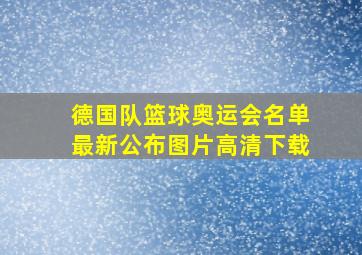 德国队篮球奥运会名单最新公布图片高清下载