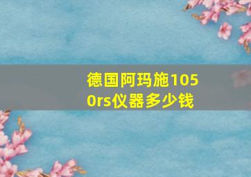 德国阿玛施1050rs仪器多少钱