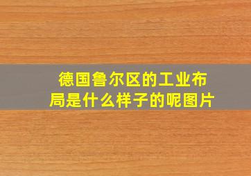 德国鲁尔区的工业布局是什么样子的呢图片