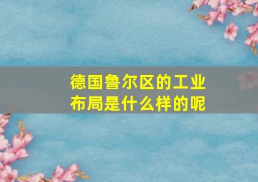 德国鲁尔区的工业布局是什么样的呢