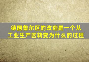 德国鲁尔区的改造是一个从工业生产区转变为什么的过程