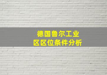 德国鲁尔工业区区位条件分析