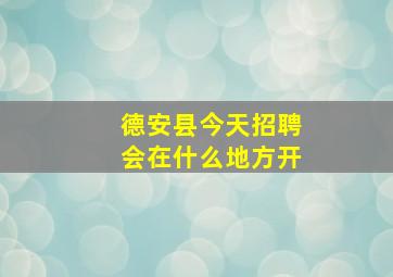 德安县今天招聘会在什么地方开