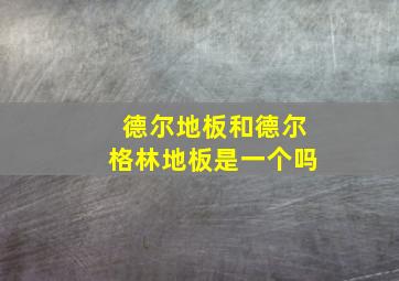 德尔地板和德尔格林地板是一个吗