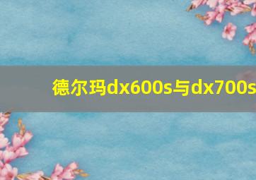 德尔玛dx600s与dx700s