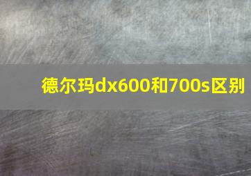 德尔玛dx600和700s区别