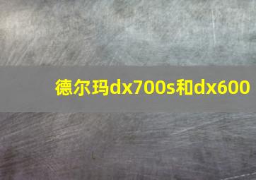 德尔玛dx700s和dx600