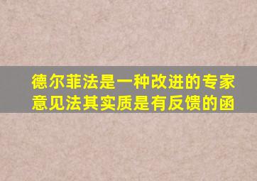 德尔菲法是一种改进的专家意见法其实质是有反馈的函