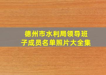 德州市水利局领导班子成员名单照片大全集