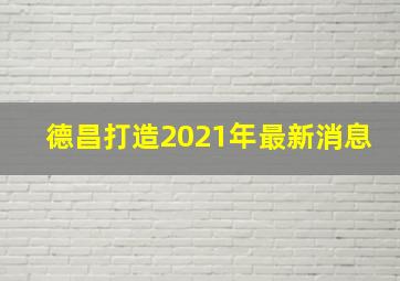 德昌打造2021年最新消息