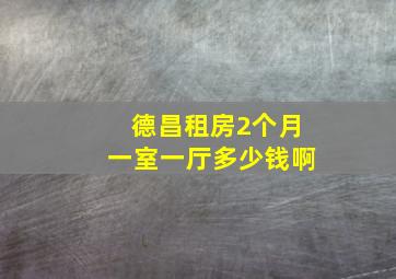 德昌租房2个月一室一厅多少钱啊