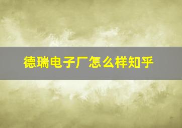 德瑞电子厂怎么样知乎