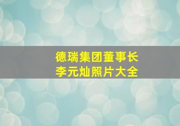 德瑞集团董事长李元灿照片大全