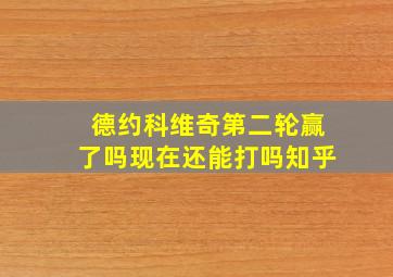 德约科维奇第二轮赢了吗现在还能打吗知乎