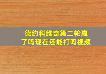 德约科维奇第二轮赢了吗现在还能打吗视频