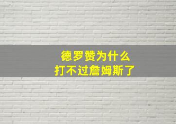 德罗赞为什么打不过詹姆斯了