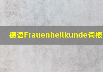 德语Frauenheilkunde词根构成