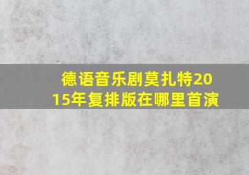 德语音乐剧莫扎特2015年复排版在哪里首演