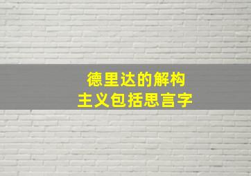 德里达的解构主义包括思言字