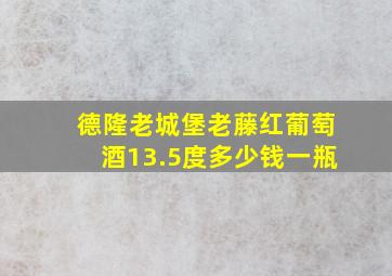 德隆老城堡老藤红葡萄酒13.5度多少钱一瓶