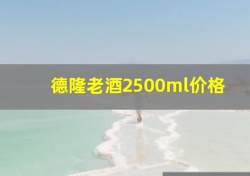 德隆老酒2500ml价格