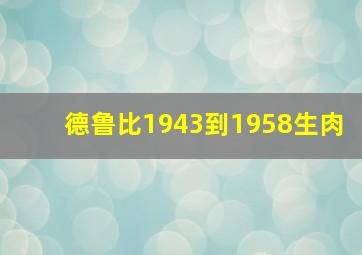 德鲁比1943到1958生肉