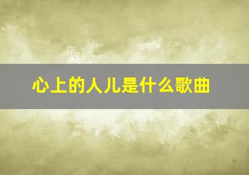 心上的人儿是什么歌曲