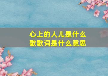 心上的人儿是什么歌歌词是什么意思