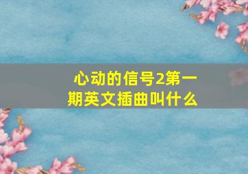 心动的信号2第一期英文插曲叫什么