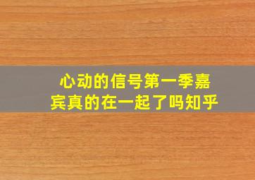 心动的信号第一季嘉宾真的在一起了吗知乎