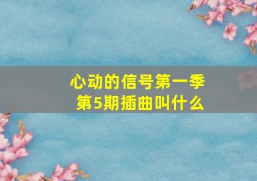 心动的信号第一季第5期插曲叫什么