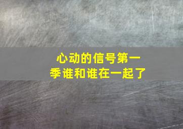 心动的信号第一季谁和谁在一起了