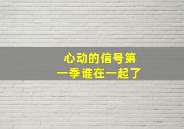 心动的信号第一季谁在一起了