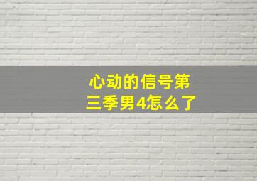 心动的信号第三季男4怎么了