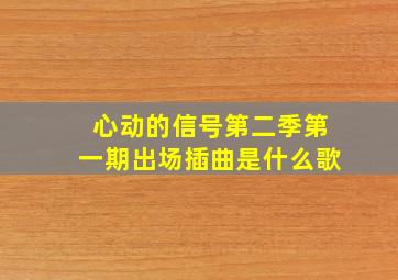 心动的信号第二季第一期出场插曲是什么歌