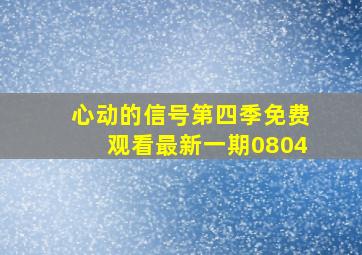 心动的信号第四季免费观看最新一期0804