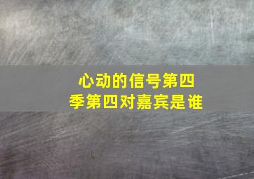 心动的信号第四季第四对嘉宾是谁