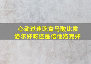 心动过速吃富马酸比索洛尔好呀还是倍他洛克好