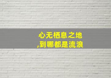 心无栖息之地,到哪都是流浪